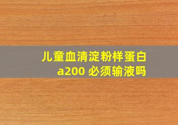 儿童血清淀粉样蛋白a200 必须输液吗